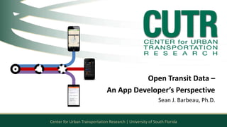 Open Transit Data – 
An App Developer’s Perspective 
Sean J. Barbeau, Ph.D. 
Center for Urban Transportation Research | University of South Florida 
 