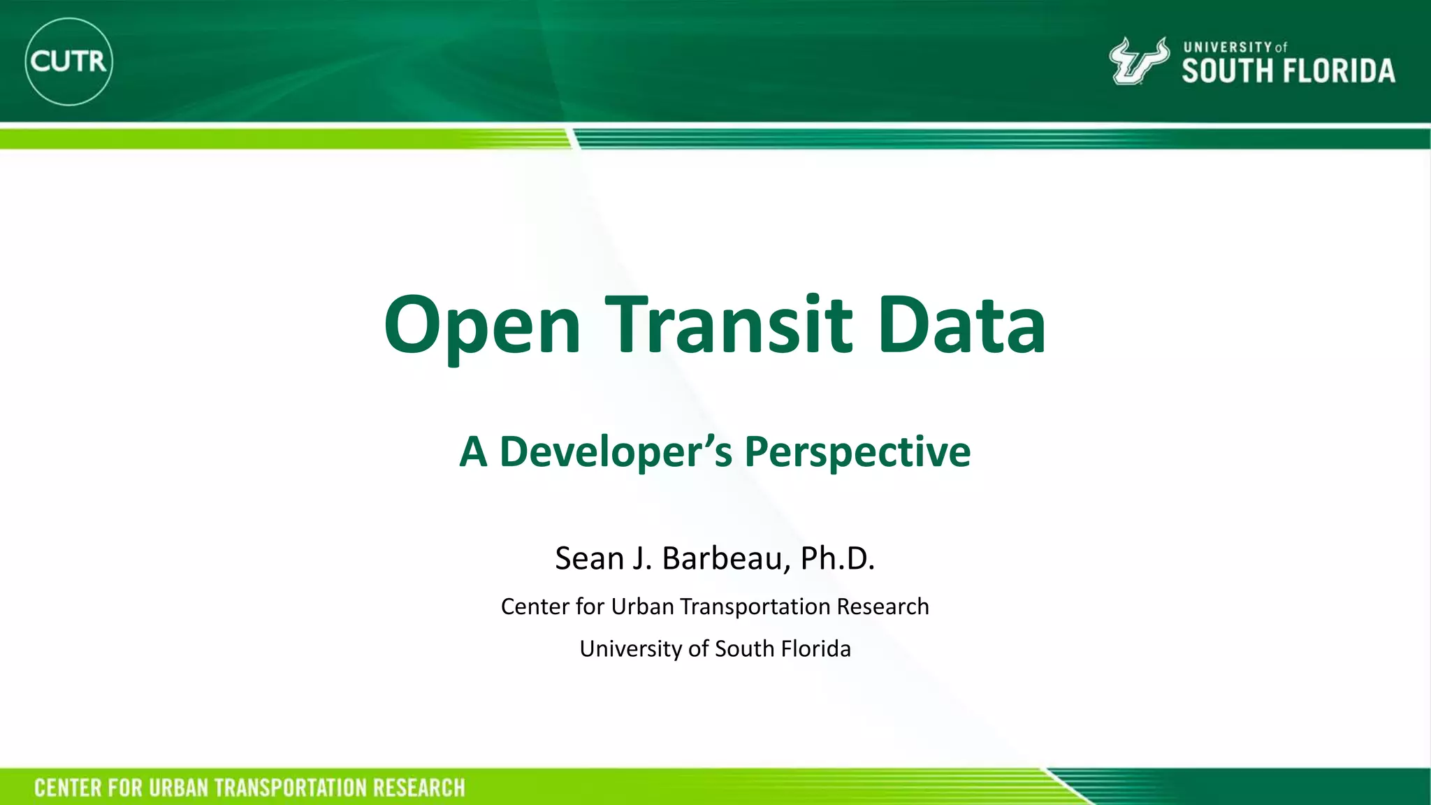 Open Transit Data
A Developer’s Perspective
Sean J. Barbeau, Ph.D.
Center for Urban Transportation Research
University of South Florida
 