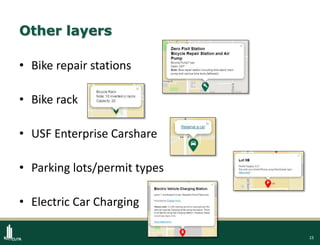 15
Other layers
• Bike repair stations
• Bike rack
• USF Enterprise Carshare
• Parking lots/permit types
• Electric Car Charging
 