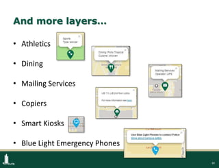 16
And more layers…
• Athletics
• Dining
• Mailing Services
• Copiers
• Smart Kiosks
• Blue Light Emergency Phones
 