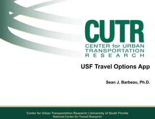 Center for Urban Transportation Research | University of South Florida
USF Travel Options App
Sean J. Barbeau, Ph.D.
National Center for Transit Research
 
