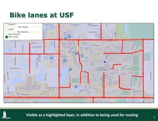 9
Bike lanes at USF
Visible as a highlighted layer, in addition to being used for routing
 