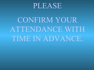 PLEASE
CONFIRM YOUR
ATTENDANCE WITH
TIME IN ADVANCE.
 