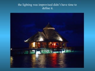 the lighting was improvised didn’t have time to define it.