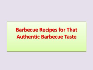 Barbecue Recipes for That
Authentic Barbecue Taste
 