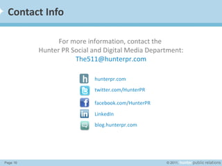 Contact Info twitter.com/HunterPR facebook.com/HunterPR LinkedIn For more information, contact the  Hunter PR Social and D...