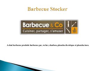 Achat barbecue produits barbecue gaz, weber, charbon, plancha électrique et plancha inox.
 