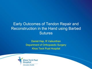 Early Outcomes of Tendon Repair and
Reconstruction in the Hand using Barbed
Sutures
Daniel Hap, R Vaikunthan
Department of Orthopaedic Surgery
Khoo Teck Puat Hospital
 