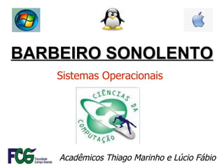 BARBEIRO SONOLENTO Acadêmicos Thiago Marinho e Lúcio Fábio Sistemas Operacionais 