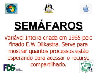 SEMÁFAROS Variável Inteira criada em 1965 pelo finado E.W Diikastra. Serve para mostrar quantos processos estão esperando para acessar o recurso compartilhado. 