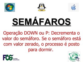 SEMÁFAROS Operação DOWN ou P: Decrementa o valor do semáforo. Se o semáforo está com valor zerado, o processo é posto para dormir.  