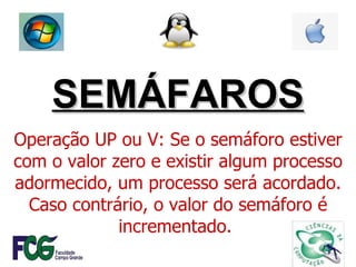SEMÁFAROS Operação UP ou V: Se o semáforo estiver com o valor zero e existir algum processo adormecido, um processo será acordado. Caso contrário, o valor do semáforo é incrementado.  