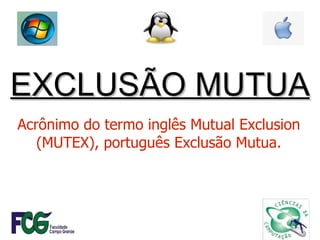 EXCLUSÃO MUTUA Acrônimo do termo inglês Mutual Exclusion (MUTEX), português Exclusão Mutua. 