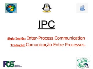 IPC Sigla Inglês:  Inter-Process Communication Tradução:   Comunicação Entre Processos. 