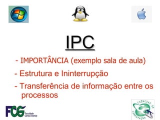 IPC - IMPORTÂNCIA (exemplo sala de aula) - Estrutura e Ininterrupção - Transferência de informação entre os  processos 