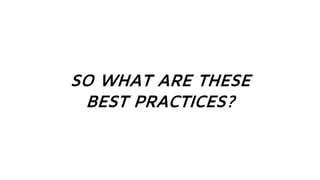 SO WHAT ARE THESE
BEST PRACTICES?
 