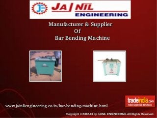   Manufacturer & Supplier
                  Of
      Bar Bending Machine

www.jainilengineering.co.in/bar­bending­machine.html
Copyright © 2012-13 by JAINIL ENGINEERING All Rights Reserved.

 