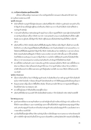 26
1.5 การวิเคราะหจุดออน-จุดแข็งของบริษัท
เมื่อวิเคราะหสิ่งแวดลอมภายนอกและภายใน รวมถึงคูแขงขันทั้งทางตรงและทางออมแลวจะได SWOT ของ
สถานเสริมความหลอ David ดังนี้
จุดแข็ง (Strength)
เปนรานที่ใหบริการแกลูกคาที่เปนผูชายโดยเฉพาะ ผลิตภัณฑที่เลือกใช การใหบริการ รูปลักษณการตกแตงราน ที่จะ
ทําใหลูกคาเปาหมายที่เปนผูชายรูสึกสบายใจที่จะเขามาใชบริการมากกวา ที่จะเขาไปใชบริการในรานที่ใหบริการ
รวมกับลูกคาเพศหญิง
การตกแตงรานที่สะทอนภาพลักษณของลูกคากลุมเปาหมาย เนื่องจากคูแขงที่ใหบริการเฉพาะผูชายในปจจุบันไมให
ความสําคัญกับเรื่องสถานที่ในการใหบริการมากนัก การตกแตงของราน David จะเนนเรื่องสีของรานที่ใหความรูสึก
ทันสมัย สะอาด ดูมีระดับ เพื่อใหลูกคาที่มาใชบริการรูสึกผอนคลายซึ่งเปนปจจัยสําคัญหนึ่งที่ใชในการเลือกใช
บริการ
ผลิตภัณฑที่นํามาใช มีการคัดเลือกผลิตภัณฑที่มีชื่อเสียงอยูแลวมาใชเปนทางเลือกใหลูกคา เพื่อสรางความนาเชื่อ
ถือใหกับราน หากเทียบกับคูแขงที่ใชผลิตภัณฑที่ไมมีชื่อเสียงมากนัก ถึงแมจะเปนสินคาจากตางประเทศก็ตาม การ
ใชผลิตภัณฑที่มีชื่อเสียงอยูแลวยังทําใหลูกคาที่มาใชบริการไมตองเสียเวลาในการตัดสินใจมาก เพราะทราบถึงประ
สิทธิภาพของตัวผลิตภัณฑดีอยูแลว ทําใหพนักงานสามารถเปดการขายบริการไดงายขึ้น นอกจากนี้รานยังมีผลิต
ภัณฑใหเลือกตามระดับคุณภาพ และราคาที่ลูกคาตองการ รวมไปถึงการมียี่หอของรานเองดวย ซึ่งเปนสินคาที่คัด
เลือกมาจากตางประเทศและนํามาบรรจุในบรรจุภัณฑของราน สําหรับลูกคาที่ไมยึดติดกับตราสินคา
สถานที่ตั้งมีความเปนสวนตัว บรรยากาศสงบเงียบ ลูกคามีความผอนคลายเมื่อเขามาใชบริการสถานที่ตั้งที่สามารถ
เดินทางมาไดสะดวก มีสถานที่จอดรถสําหรับลูกคาที่นํารถมา ถาหากลูกคาไมตองการขับรถ ก็สามารถใชบริการ
รถไฟฟาหรือรถประจําทางที่มีผานหลายสาย ลูกคาที่อยูในเสนทางรถไฟฟา สามารถมาใชบริการไดในชวงเวลาพัก
กลางวันได
จุดออน (Weakness)
เนื่องจากเปนรานที่เขามาใหม ทําใหไมมีฐานลูกคารองรับ จําเปนตองใชเวลาในการสรางฐานลูกคา ซึ่งจําเปนตองใช
ทุนในการจัดทําโปรโมชั่น การโฆษณาเรียกลูกคาในชวงตนคอนขางมากทําใหมีตนทุนสูงและตองมีเงินหมุนเวียนมาก
ตนทุนตกแตงสถานที่สูง เนื่องจากใชพื้นที่พักอาศัยเดิม ซึ่งในชวงแรกจะมีคาใชจายมากกวาคูแขงหลักที่ตั้งอยูยาน
ฝงธนที่เปดดําเนินการมาพอสมควร แลว
สถานที่ตั้งอยูในซอย ทําใหไมเปนที่สังเกตของผูที่ผานไปมา
ผลิตภัณฑมีใหเลือกหลายแบรนดทําใหจําเปนตองมีสินคาคงคลังมาก จึงจําเปนตองมีการจัดการสินคาคงคลังที่ดี
โอกาส(Opportunity)
คูแขงในตลาดมีนอยราย ตลาดธุรกิจเสริมความงามสําหรับผูชายถึงแมวาจะมีขนาดไมใหญมากนัก แตเนื่องจากราน
ที่ใหบริการเฉพาะมีนอยมาก และการแขงขันไมสูง นอกจากนี้รานที่เปดใหบริการอยูยังไมครอบคลุมกลุมลูกคาไดทุก
ระดับ แตจะจับกลุมลูกคาในระดับกลางถึงระดับลางสวนลูกคาระดับบนยังเปนกลุมลูกคาที่วาง และเปนชองวางทาง
การตลาดที่สามารถเขาถึงได
แนวโนมที่เพิ่มขึ้นของผูชายที่หันมาใหความสําคัญกับเรื่องการใสใจเรื่องสุขภาพ ความสวยงามการรักษาผิวพรรณให
ดูดี จากอดีตที่หากผูชายสนใจในเรื่องนี้ มักจะถูกมองวาเปนเพศที่สาม แตปจจุบันสังคมใหการยอมรับในเรื่องที่ผูชาย
 
