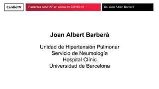 Pacientes con HAP en época de COVID-19 Dr. Joan Albert Barberà
Joan Albert Barberà
Unidad de Hipertensión Pulmonar
Servicio de Neumología
Hospital Clínic
Universidad de Barcelona
 