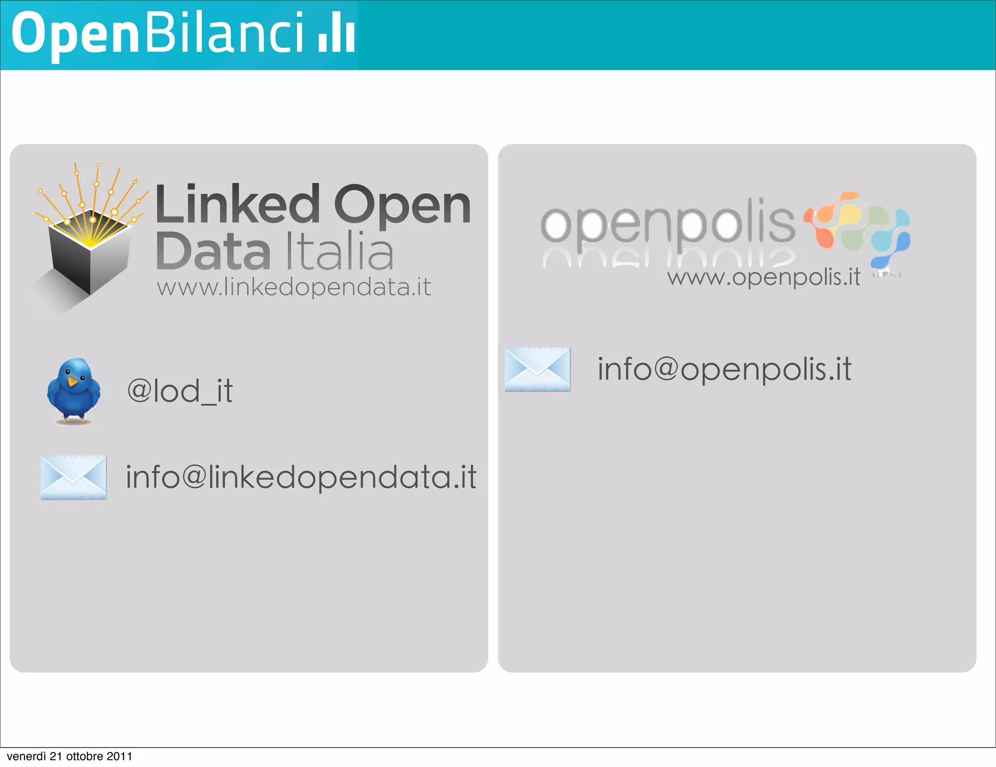 @lod_it
                                                 www.openpolis.it


                                               Michele Barbera:
                                              info@openpolis.it
                      @lod_it
                      @lod_it
                     @lod_it                   barbera@netseven.it

                       Michele Barbera:
                       Michele Barbera:
                     info@linkedopendata.it
                       barbera@netseven.it
                       barbera@netseven.it         Netseven, Pisa




                          Netseven, Pisa
                          Netseven, Pisa




venerdì 21 ottobre 2011
 