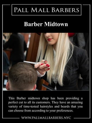 This Barber midtown shop has been providing a
perfect cut to all its customers. They have an amazing
variety of time-tested hairstyles and beards that you
can choose from according to your preferences.
Barber Midtown
 