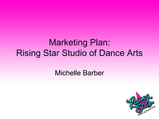 Marketing Plan:
Rising Star Studio of Dance Arts
Michelle Barber
 