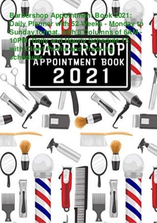 Barbershop Appointment Book 2021:
Daily Planner with 52 Weeks - Monday to
Sunday format. with 8 Columns of 6AM -
10PM -Daily and Hourly Schedule 15 ...
with Client Profile and Tracking
scheduler.
 