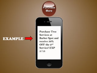 EXAMPLE
Purchase Two
Services at
Barber Spot and
receive 50%
OFF the 2nd
Service! EXP
5/15
PurchasePurchase
MoreMore
 