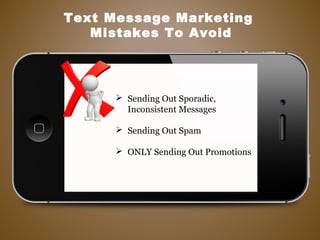  Sending Out Sporadic,
Inconsistent Messages
 Sending Out Spam
 ONLY Sending Out Promotions
Text Message Marketing
Mistakes To Avoid
 