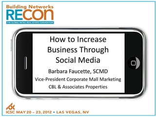 How to Increase
     Business Through
       Social Media
      Barbara Faucette, SCMD
Vice-President Corporate Mall Marketing
      CBL & Associates Properties
 