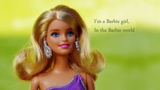 I'm a Barbie girl,
In the Barbie world
 
