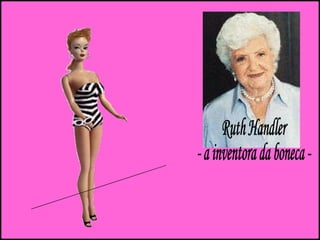 1ª  Barbie Ruth Handler - a inventora da boneca - 