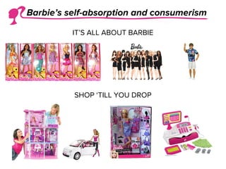 IT’S ALL ABOUT BARBIE
SHOP ‘TILL YOU DROP
Barbie’s self-absorption and consumerism
 