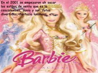En el 2001 se empezaron ah sacar
los estilos de venta que es la
cascanueces, lluvia y sol, fotos
divertidas, fantasía luminosa, etc.
 