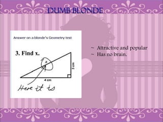 ~ Attractive and popular
~ Has no brain.
 