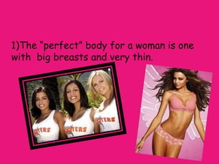 1)The “perfect” body for a woman is one
with big breasts and very thin.
 