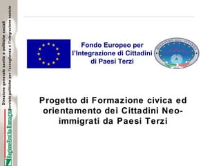 Fondo Europeo per l’Integrazione di Cittadini di Paesi Terzi Progetto di Formazione civica ed orientamento dei Cittadini Neo-immigrati da Paesi Terzi 