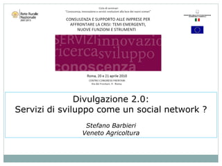 Divulgazione 2.0:
Servizi di sviluppo come un social network ?
                Stefano Barbieri
               Veneto Agricoltura
 