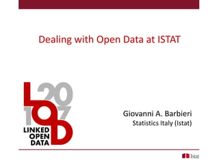 Dealing with Open Data at ISTAT
Giovanni A. Barbieri
Statistics Italy (Istat)
 