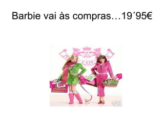 Barbie vai às compras…19´95€ 