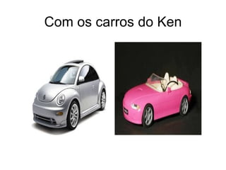 Com os carros do Ken 