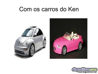 Com os carros do Ken 