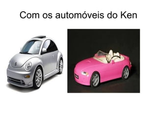 Com os automóveis do Ken
 