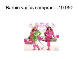Barbie vai às compras…19.95€
 