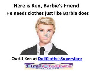 Here is Ken, Barbie’s Friend
He needs clothes just like Barbie does




  Outfit Ken at DollClothesSuperstore
 