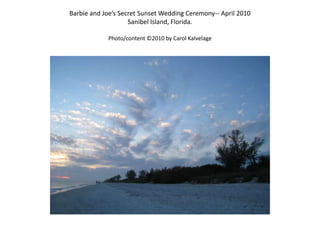 Barbie and Joe’s Secret Sunset Wedding Ceremony-- April 2010Sanibel Island, Florida. Photo/content ©2010 by Carol Kalvelage 