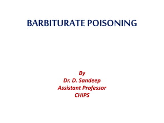 BARBITURATEPOISONING
By
Dr. D. Sandeep
Assistant Professor
CHIPS
 