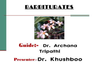 BARBITURATES




  Guide:- Dr. Archana
         Tripathi
Presenter:- Dr.   Khushboo
 