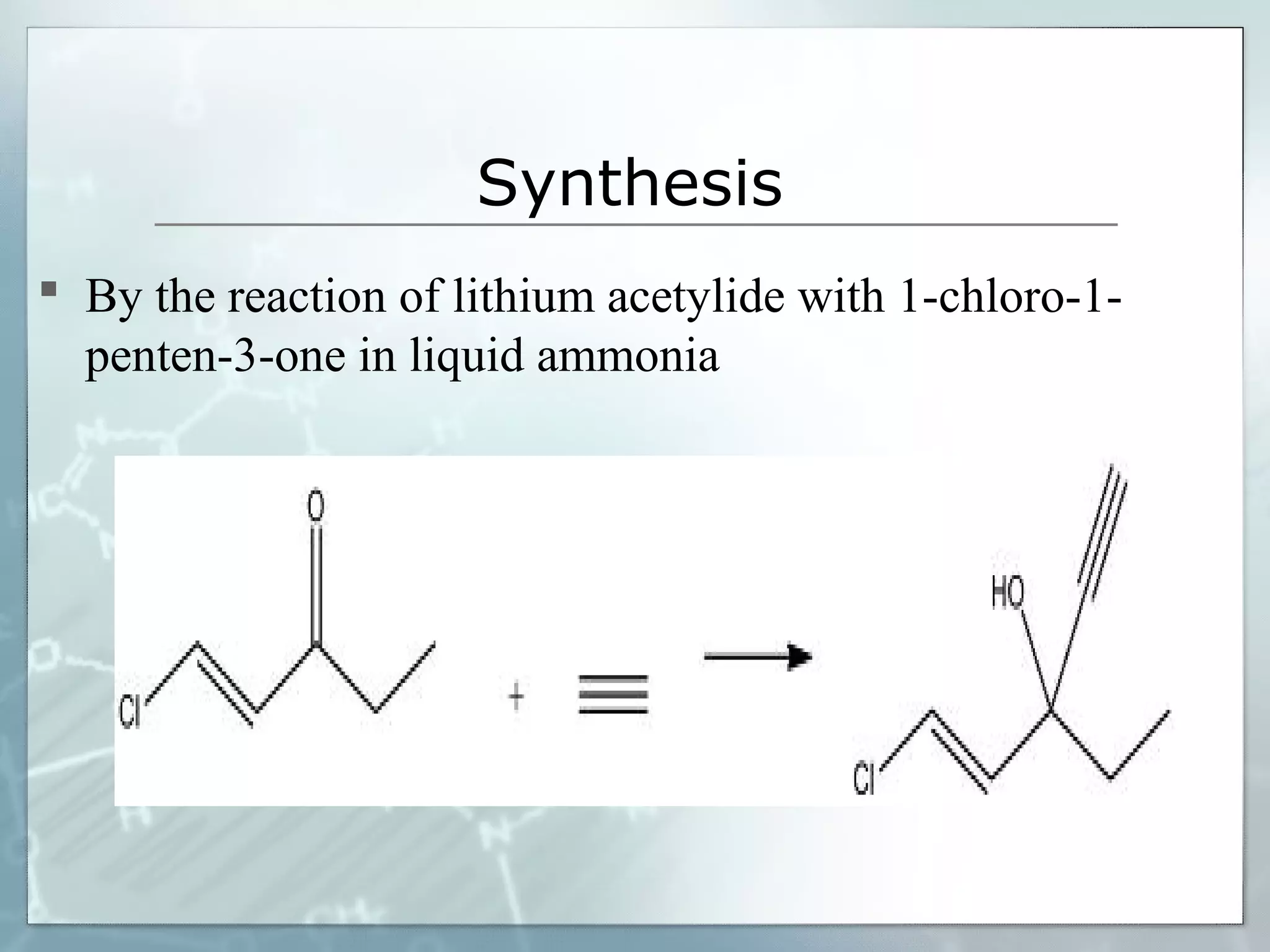 Synthesis
 By the reaction of lithium acetylide with 1-chloro-1-
  penten-3-one in liquid ammonia
 