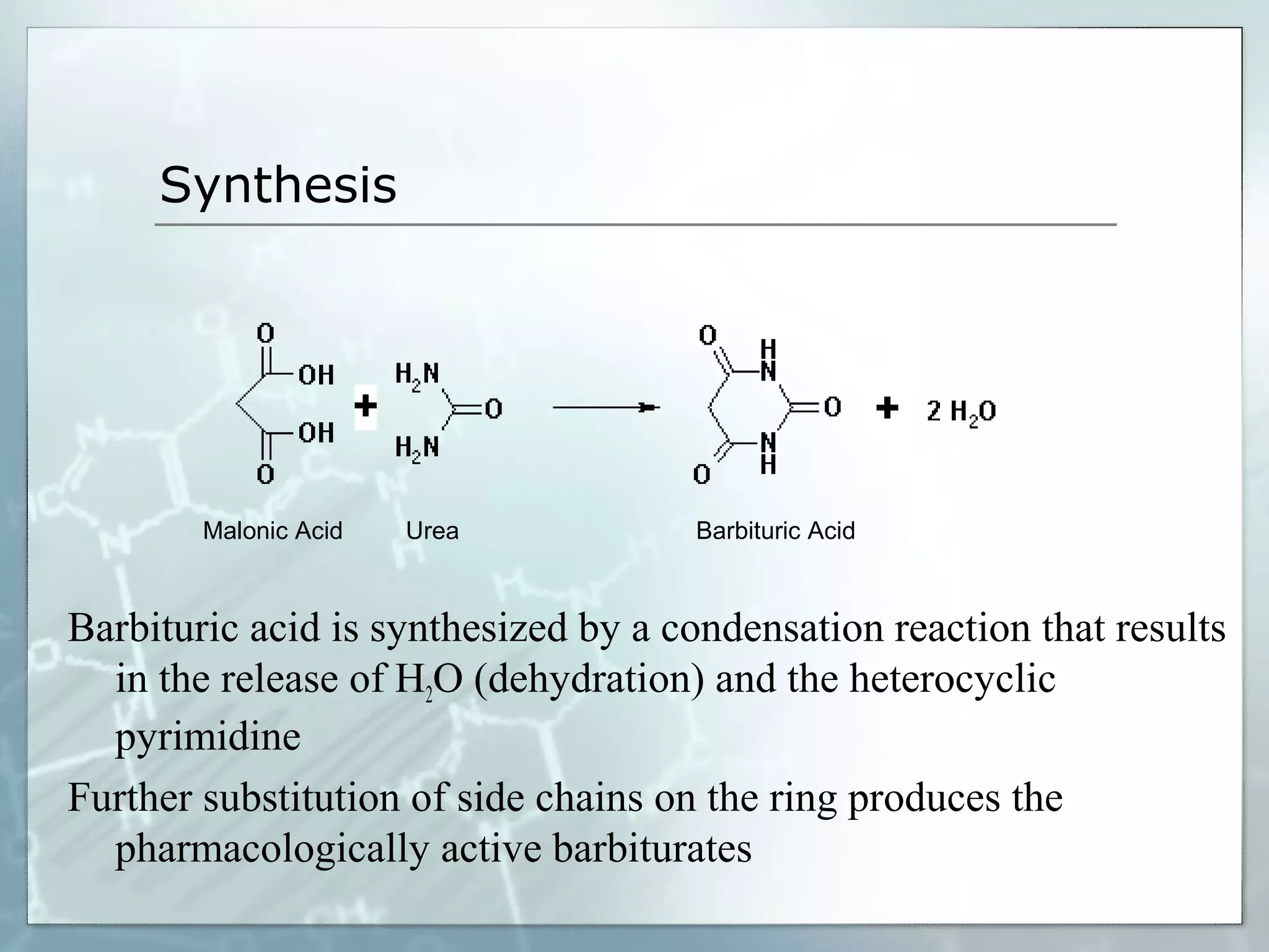 Synthesis




        Malonic Acid   Urea          Barbituric Acid



Barbituric acid is synthesized by a condensation reaction that results
  in the release of H2O (dehydration) and the heterocyclic
  pyrimidine
Further substitution of side chains on the ring produces the
  pharmacologically active barbiturates
 